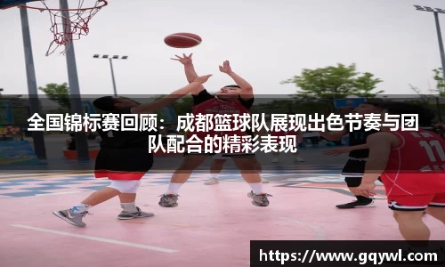 全国锦标赛回顾：成都篮球队展现出色节奏与团队配合的精彩表现