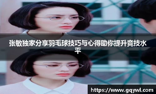 张敏独家分享羽毛球技巧与心得助你提升竞技水平